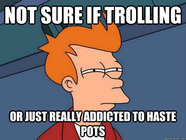 Not sure if trolling or just really addicted to haste pots - Not sure if trolling or just really addicted to haste pots  Futurama Fry