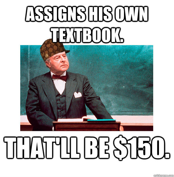Assigns his own textbook. That'll be $150.  
