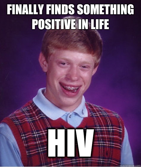 Finally finds something positive in life HIV  Bad Luck Brian