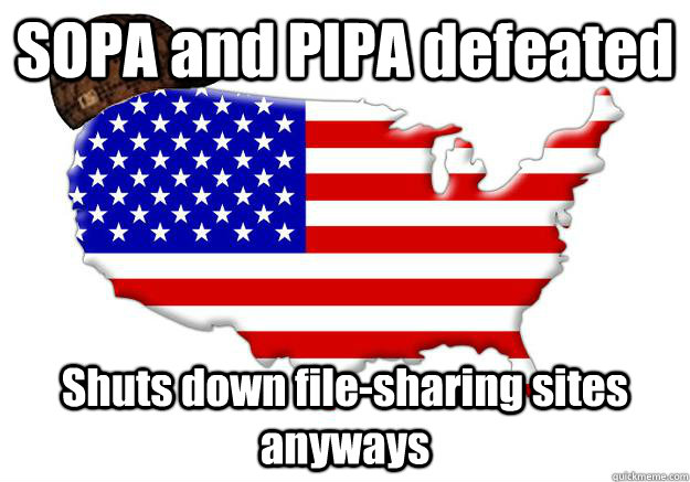 SOPA and PIPA defeated Shuts down file-sharing sites anyways  Scumbag america