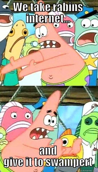 WE TAKE RABINS INTERNET... AND GIVE IT TO SWAMPERT Push it somewhere else Patrick