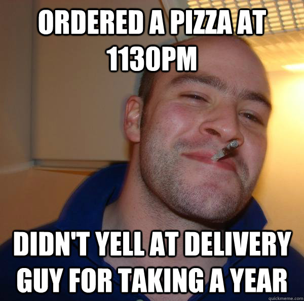 ordered a pizza at 1130pm didn't yell at delivery guy for taking a year - ordered a pizza at 1130pm didn't yell at delivery guy for taking a year  Misc