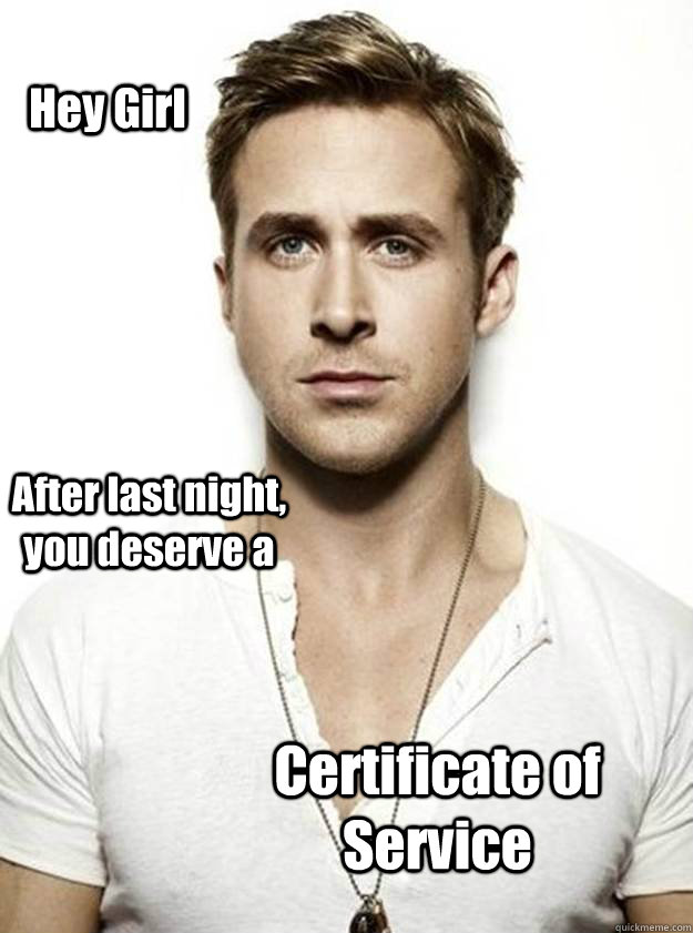 Hey Girl After last night, you deserve a  Certificate of Service - Hey Girl After last night, you deserve a  Certificate of Service  Ryan Gosling Hey Girl