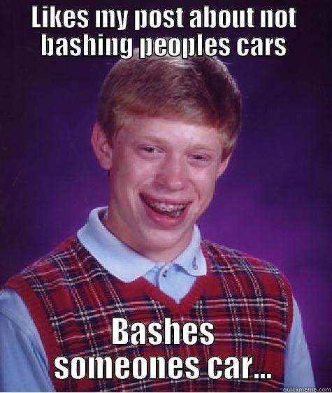 LIKES MY POST ABOUT NOT BASHING PEOPLES CARS BASHES SOMEONES CAR... Bad Luck Brian