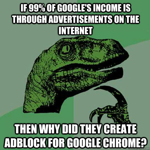 If 99% of Google's income is through advertisements on the internet Then why did they create Adblock for Google Chrome?  Philosoraptor