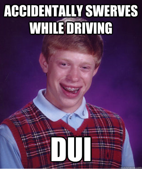 accidentally swerves while driving dui  Bad Luck Brian