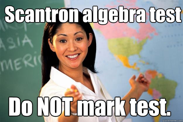 Scantron algebra test Do NOT mark test.  Unhelpful High School Teacher