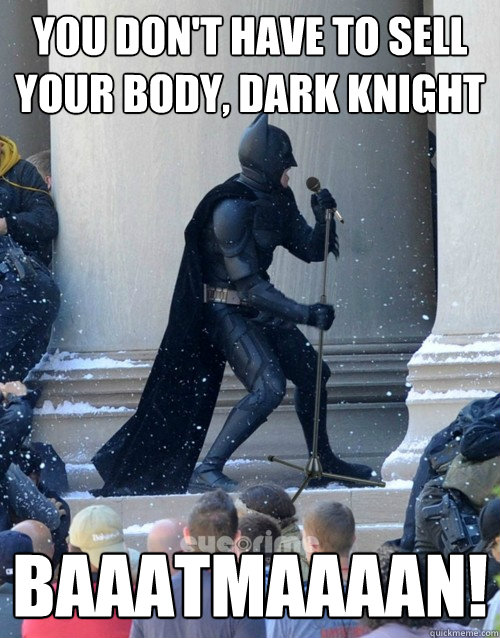 you don't have to sell your body, Dark knight baaatmaaaan!  Karaoke Batman