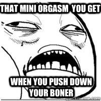 That mini orgasm  you get  when you push down your boner - That mini orgasm  you get  when you push down your boner  Orgasm Face