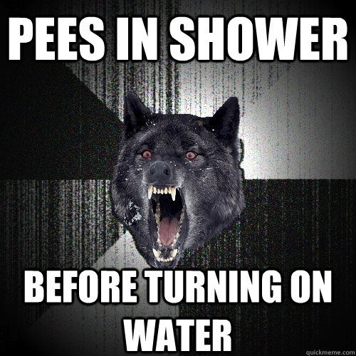 pees in shower before turning on water  Insanity Wolf