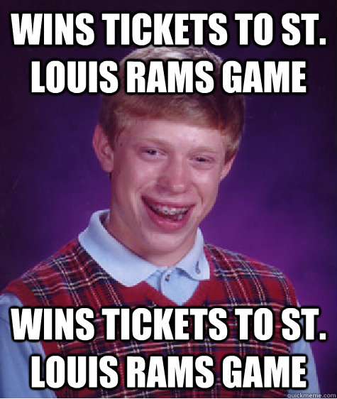 wins tickets to st. louis rams game wins tickets to st. louis rams game - wins tickets to st. louis rams game wins tickets to st. louis rams game  Bad Luck Brian