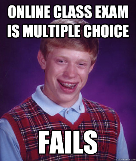 ONline class exam is multiple choice fails  Bad Luck Brian