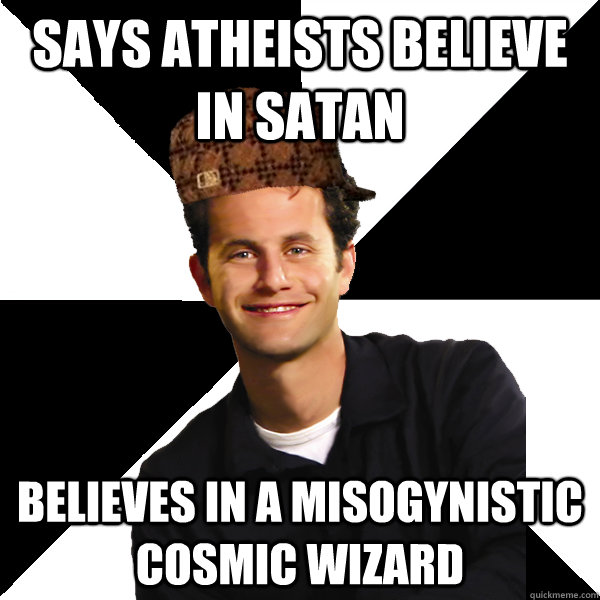 Says atheists believe in Satan Believes in a misogynistic cosmic wizard  - Says atheists believe in Satan Believes in a misogynistic cosmic wizard   Scumbag Christian