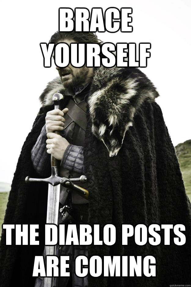 Brace Yourself the diablo posts are coming  