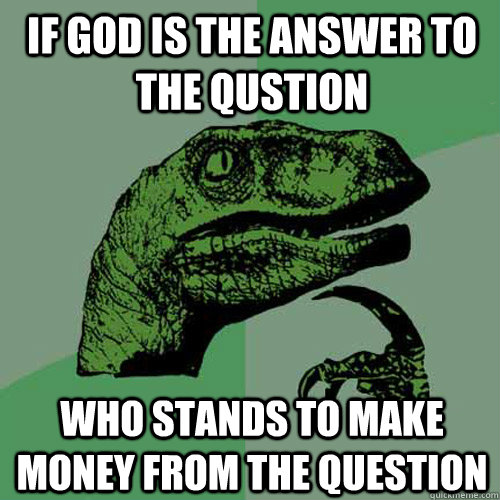 If God is the answer to the qustion who stands to make money from the question - If God is the answer to the qustion who stands to make money from the question  Philosoraptor