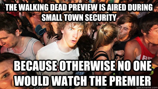 the walking dead preview is aired during small town security because otherwise no one would watch the premier  Sudden Clarity Clarence