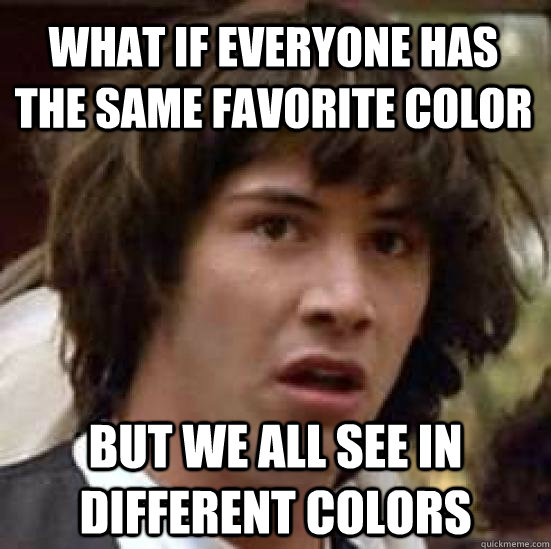 what IF everyone has the same favorite color  but we all see in different colors  conspiracy keanu