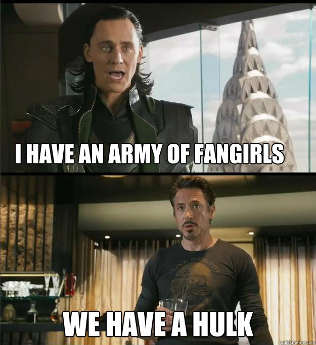 I have an army of fangirls We have a Hulk  The Avengers