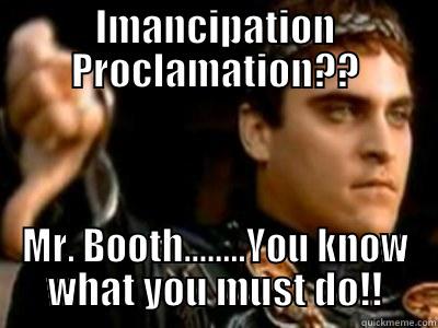 IMANCIPATION PROCLAMATION?? MR. BOOTH........YOU KNOW WHAT YOU MUST DO!! Downvoting Roman