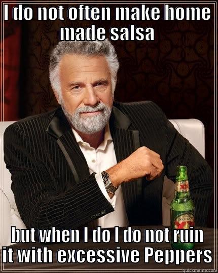 Home Made salsa - I DO NOT OFTEN MAKE HOME MADE SALSA BUT WHEN I DO I DO NOT RUIN IT WITH EXCESSIVE PEPPERS The Most Interesting Man In The World