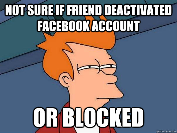 Not sure if friend deactivated facebook account or blocked  Futurama Fry