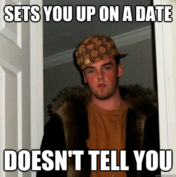 Sets you up on a date Doesn't tell you  Scumbag Steve