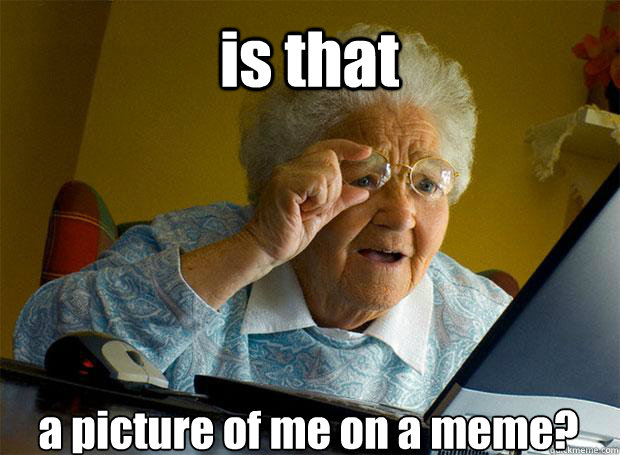 is that a picture of me on a meme?  Grandma finds the Internet