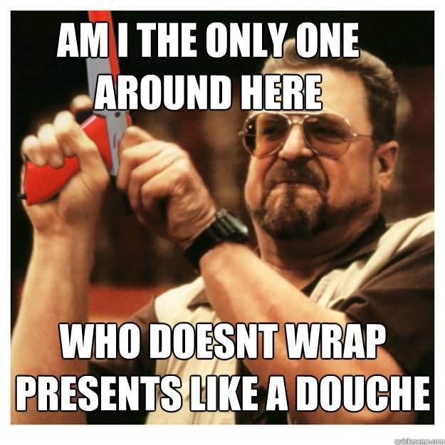 Am i the only one around here Who doesnt wrap presents like a douche   John Goodman