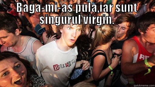 pula mea de dinozaur - BAGA-MI-AS PULA,IAR SUNT SINGURUL VIRGIN.  Sudden Clarity Clarence