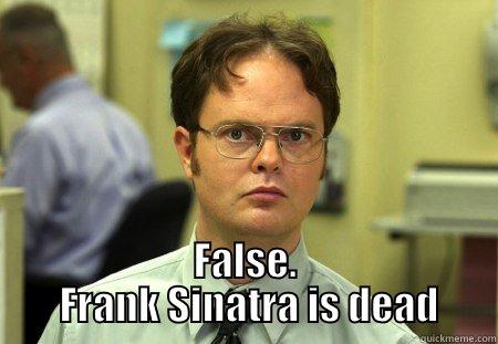  FALSE.  FRANK SINATRA IS DEAD Schrute