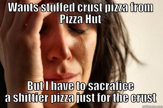 WANTS STUFFED CRUST PIZZA FROM PIZZA HUT BUT I HAVE TO SACRAFICE A SHITTIER PIZZA JUST FOR THE CRUST First World Problems