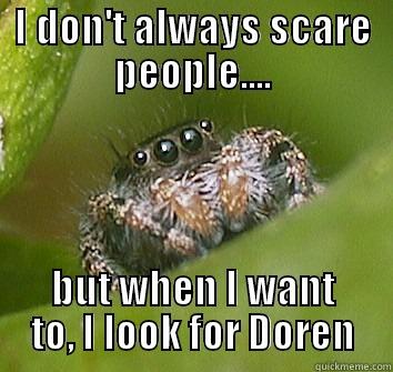 Doren's Little Friend - I DON'T ALWAYS SCARE PEOPLE.... BUT WHEN I WANT TO, I LOOK FOR DOREN Misunderstood Spider