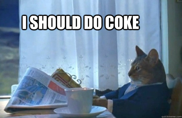 I should do coke  Sophisticated Cat