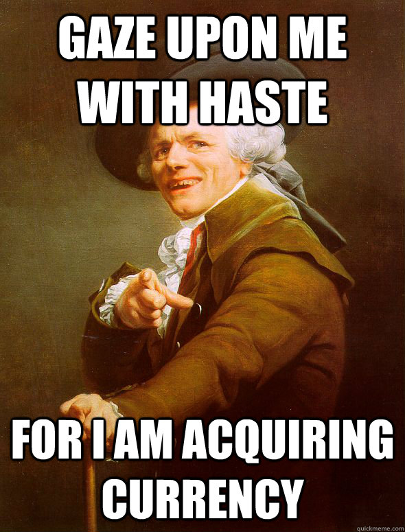 Gaze upon me with haste for i am acquiring currency  Joseph Ducreux