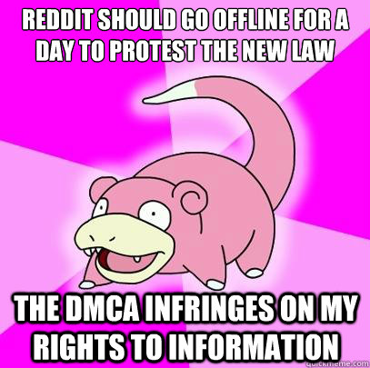 Reddit should go Offline for a day to protest the new law the dmca infringes on my rights to information  Slowpoke