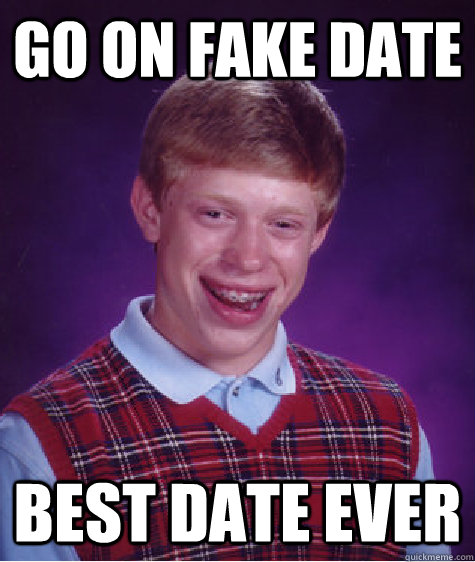 Go on fake date Best date ever  Bad Luck Brian