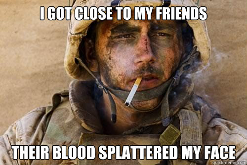 i got close to my friends their blood splattered my face  Ptsd