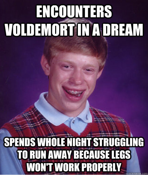 Encounters Voldemort in a dream spends whole night struggling to run away because legs won't work properly  Bad Luck Brian