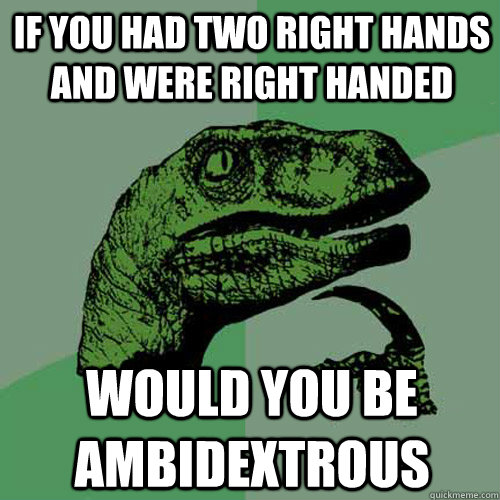 If you had two right hands and were right handed would you be ambidextrous - If you had two right hands and were right handed would you be ambidextrous  Philosoraptor