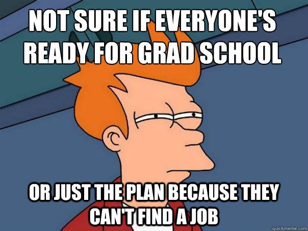 not sure if everyone's ready for grad school or just the plan because they can't find a job  Futurama Fry