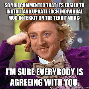 So you commented that its easier to install and update each individual mod in Tekkit on the Tekkit Wiki?
 I'm sure everybody is agreeing with you.
  Creepy Wonka