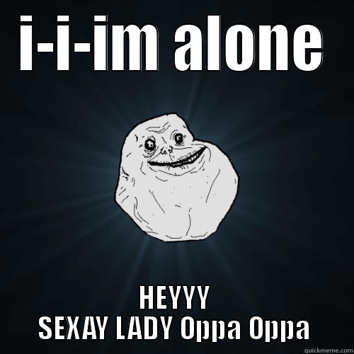 Fart Nose - I-I-IM ALONE HEYYY SEXAY LADY OPPA OPPA Forever Alone