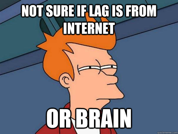 Not sure if lag is from internet or brain - Not sure if lag is from internet or brain  Futurama Fry