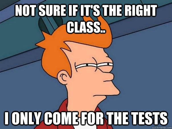 Not sure if it's the right class.. I only come for the tests  Futurama Fry