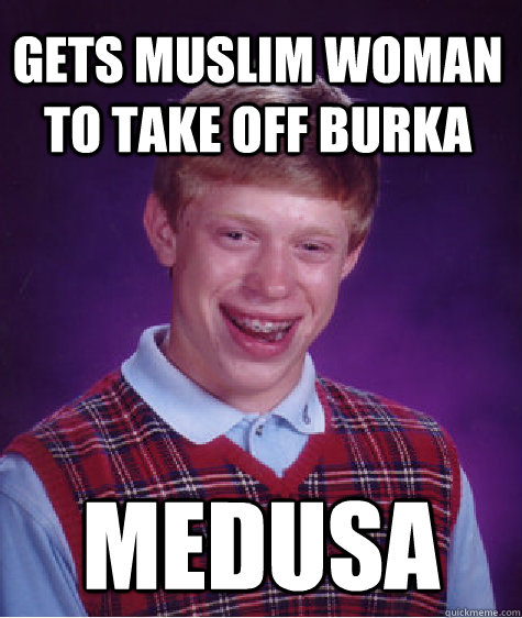 gets muslim woman to take off burka medusa  Bad Luck Brian