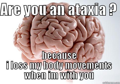 ARE YOU AN ATAXIA ?  BECAUSE I LOSS MY BODY MOVEMENTS WHEN IM WITH YOU Scumbag Brain