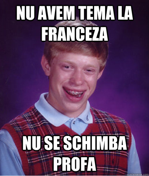 nu avem tema la franceza nu se schimba profa - nu avem tema la franceza nu se schimba profa  Bad Luck Brian