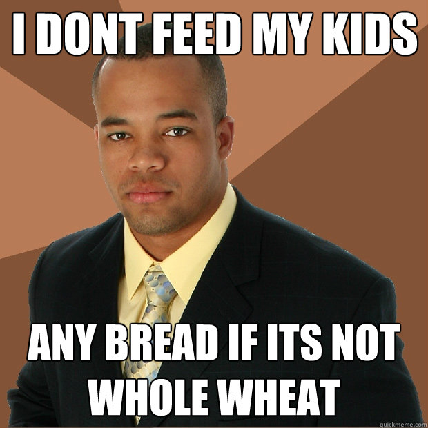 I dont Feed My Kids any bread if its not whole wheat - I dont Feed My Kids any bread if its not whole wheat  Successful Black Man