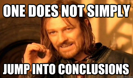 ONE DOES NOT SIMPLY JUMP INTO CONCLUSIONS - ONE DOES NOT SIMPLY JUMP INTO CONCLUSIONS  One Does Not Simply