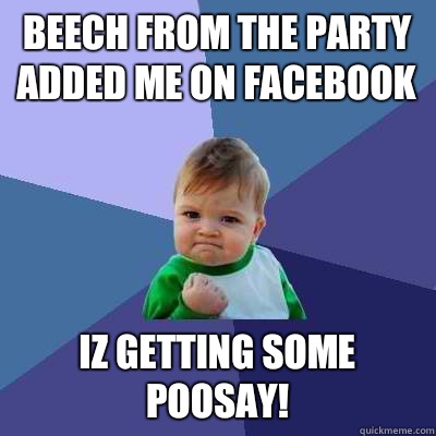 Beech from the party added me on Facebook  Iz getting some poosay!  - Beech from the party added me on Facebook  Iz getting some poosay!   Success Kid